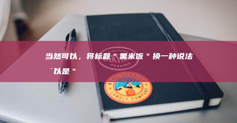 当然可以，将标题＂黑米饭＂换一种说法可以是＂紫米佳肴＂或者＂墨香稻煲＂。这样的新标题仍然保持了原文的意思，但有了不同的表述和情调。希望这符合您的需求！